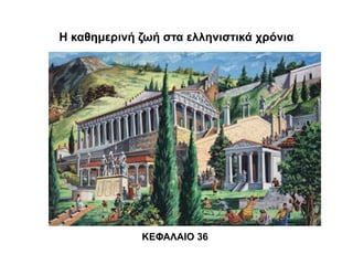 Η καθημερινή ζωή στα ελληνιστικά χρόνια
ΚΕΦΑΛΑΙΟ 36
 
