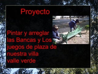 Proyecto Pintar y arreglar  las Bancas y Los juegos de plaza de nuestra villa  valle verde 