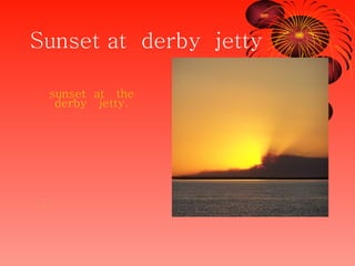 Sunset at  derby  jetty ,[object Object],[object Object]