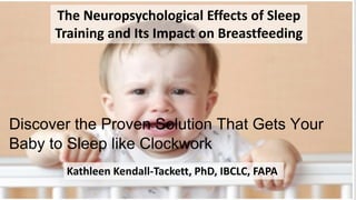 The Neuropsychological Effects of Sleep
Training and Its Impact on Breastfeeding
Kathleen Kendall-Tackett, PhD, IBCLC, FAPA
Discover the Proven Solution That Gets Your
Baby to Sleep like Clockwork
 
