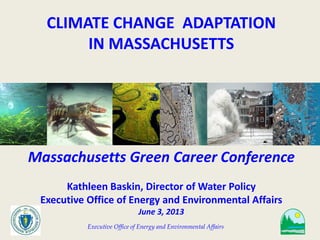 Executive Office of Energy and Environmental Affairs
CLIMATE CHANGE ADAPTATION
IN MASSACHUSETTS
Massachusetts Green Career Conference
Kathleen Baskin, Director of Water Policy
Executive Office of Energy and Environmental Affairs
June 3, 2013
 