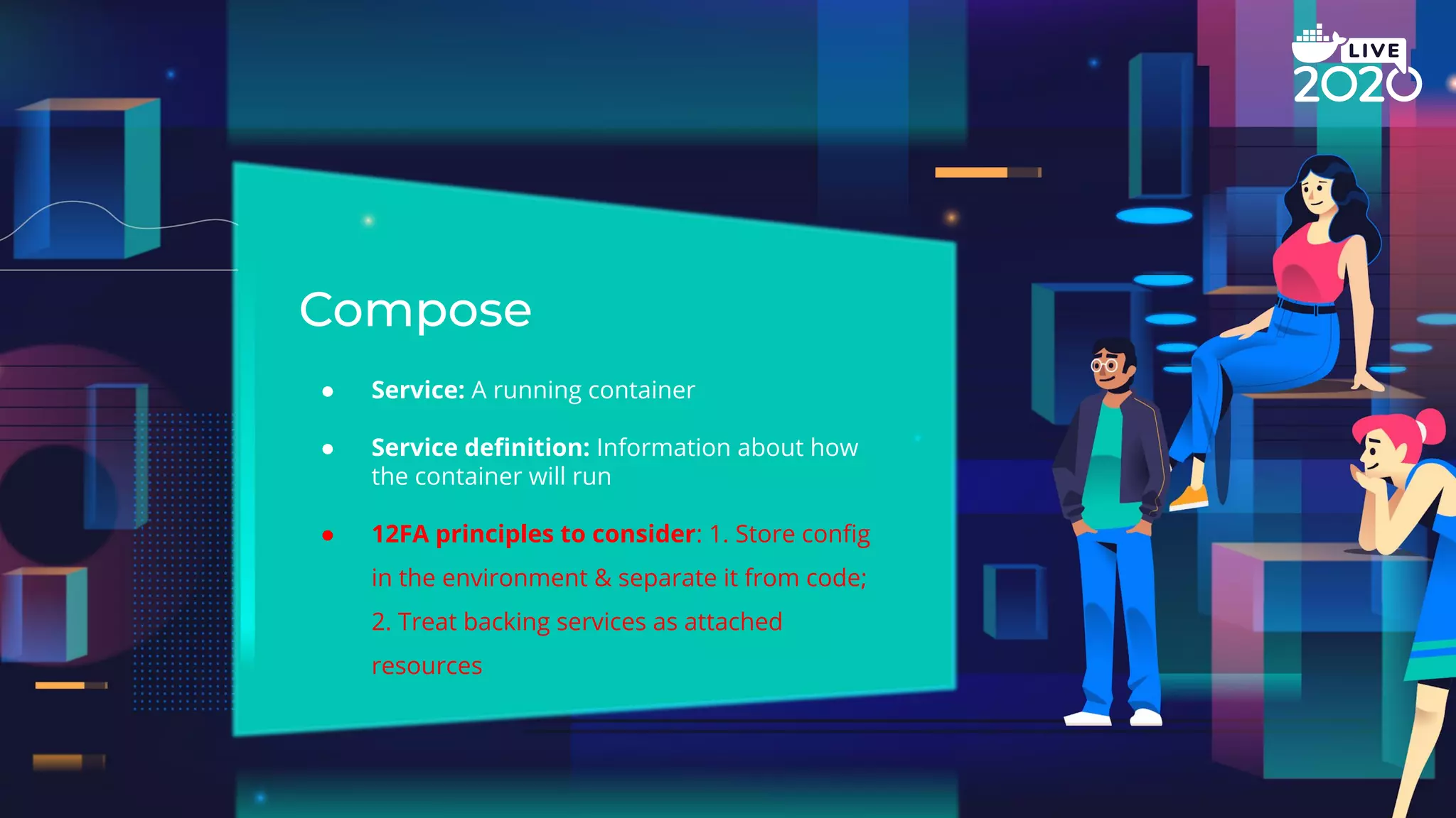 ● Service: A running container ● Service deﬁnition: Information about how the container will run ● 12FA principles to consider: 1. Store conﬁg in the environment & separate it from code; 2. Treat backing services as attached resources 