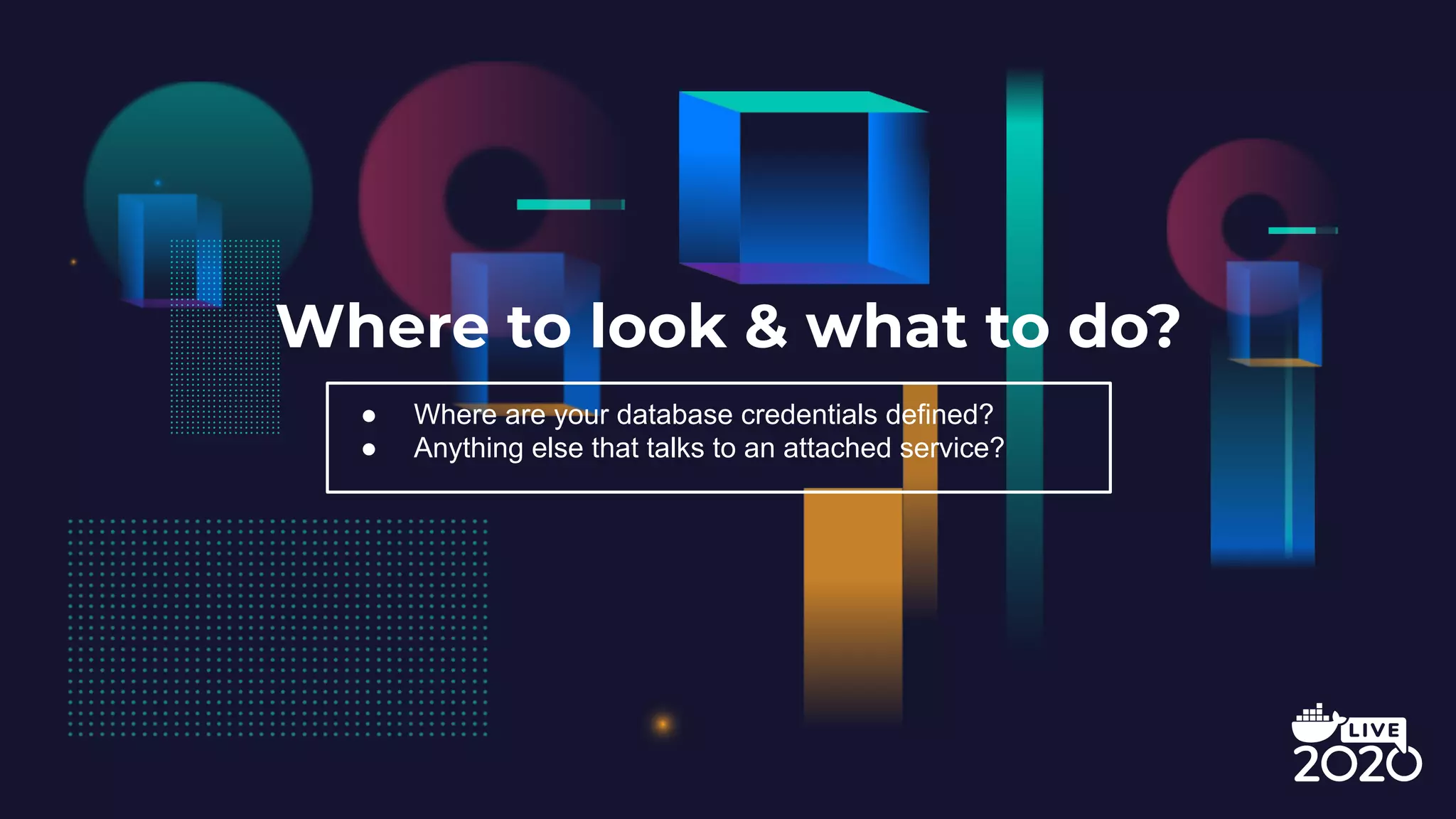Where to look & what to do? ● Where are your database credentials defined? ● Anything else that talks to an attached service? 