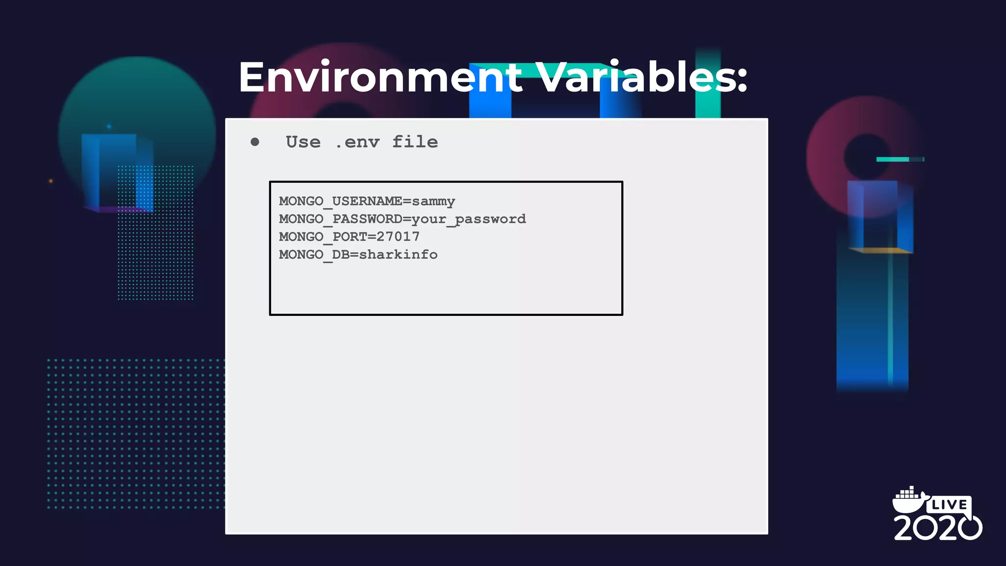 Environment Variables: ● Use .env file MONGO_USERNAME=sammy MONGO_PASSWORD=your_password MONGO_PORT=27017 MONGO_DB=sharkinfo 