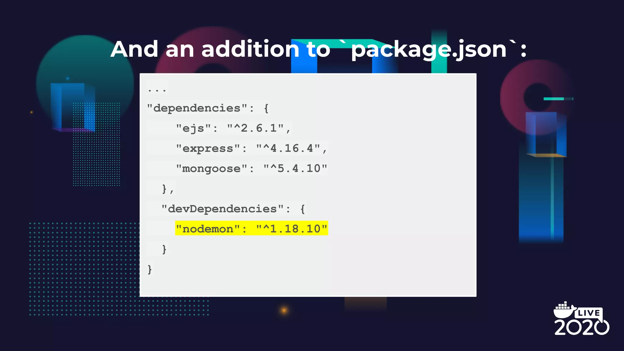 And an addition to `package.json`: ... "dependencies": { "ejs": "^2.6.1", "express": "^4.16.4", "mongoose": "^5.4.10" }, "devDependencies": { "nodemon": "^1.18.10" } } 