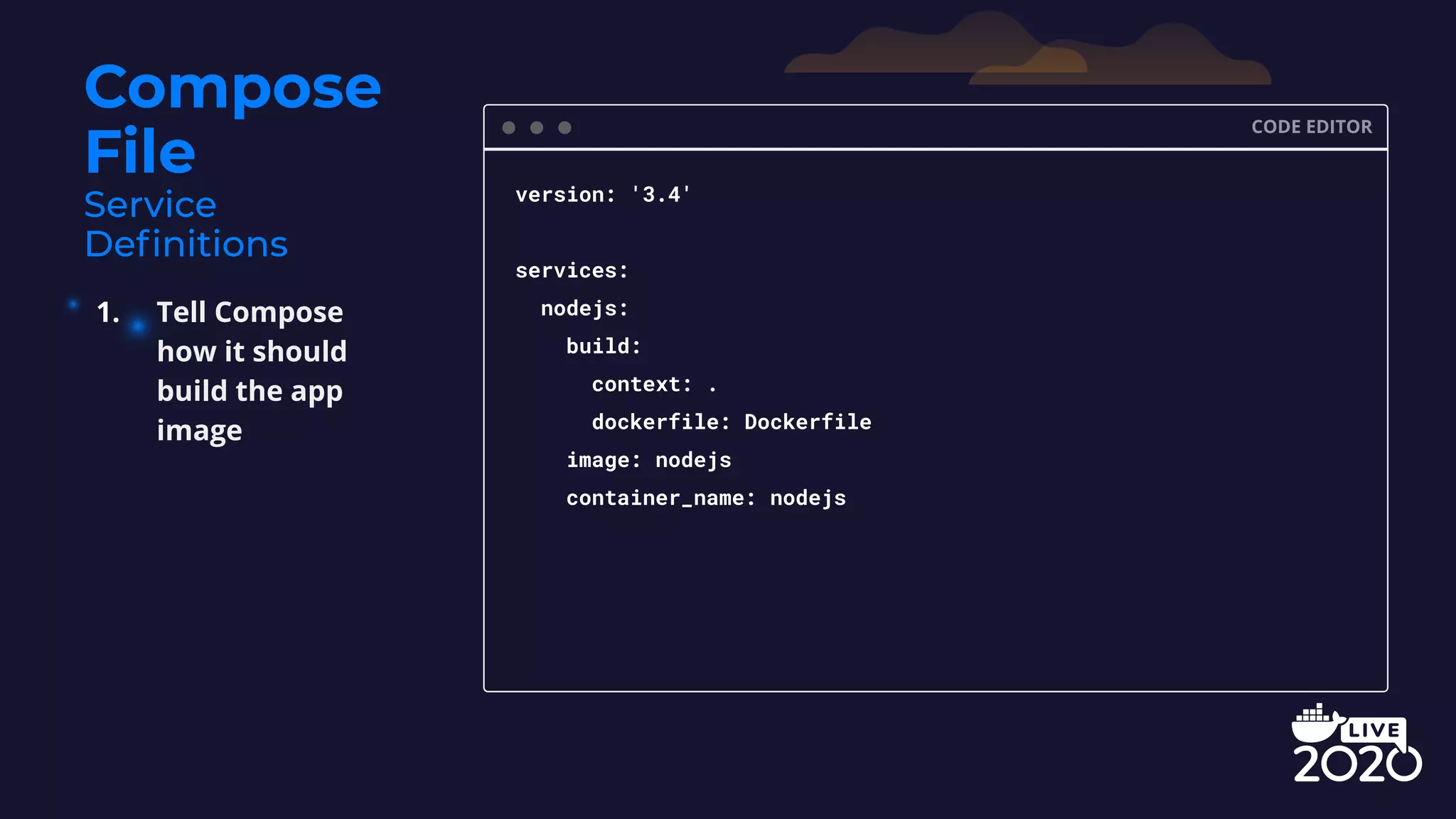 Compose File CODE EDITOR version: '3.4' services: nodejs: build: context: . dockerfile: Dockerfile image: nodejs container_name: nodejs 1. Tell Compose how it should build the app image 