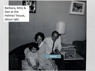 Barbara, Kitty &
Dan at the
Helmes’ house,
about 1961




                   Karen?
 