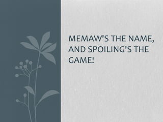 MEMAW'S THE NAME,
AND SPOILING'S THE
GAME!
 