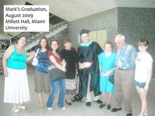 Mark’s Graduation,
August 2009
Millett Hall, Miami
University
 