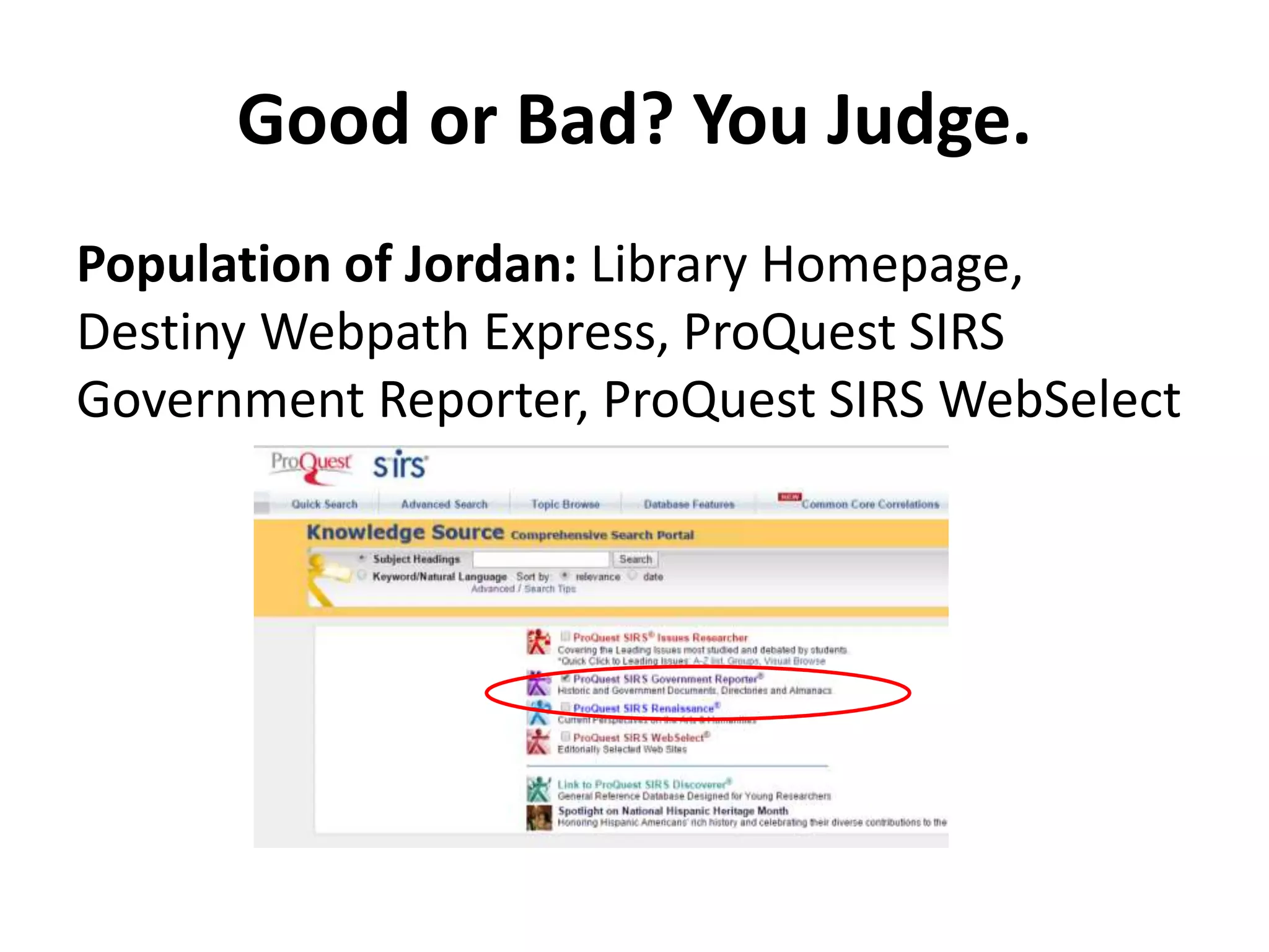 Good or Bad? You Judge. 
Population of Jordan: Library Homepage, 
Destiny Webpath Express, ProQuest SIRS 
Government Reporter, ProQuest SIRS WebSelect 
 