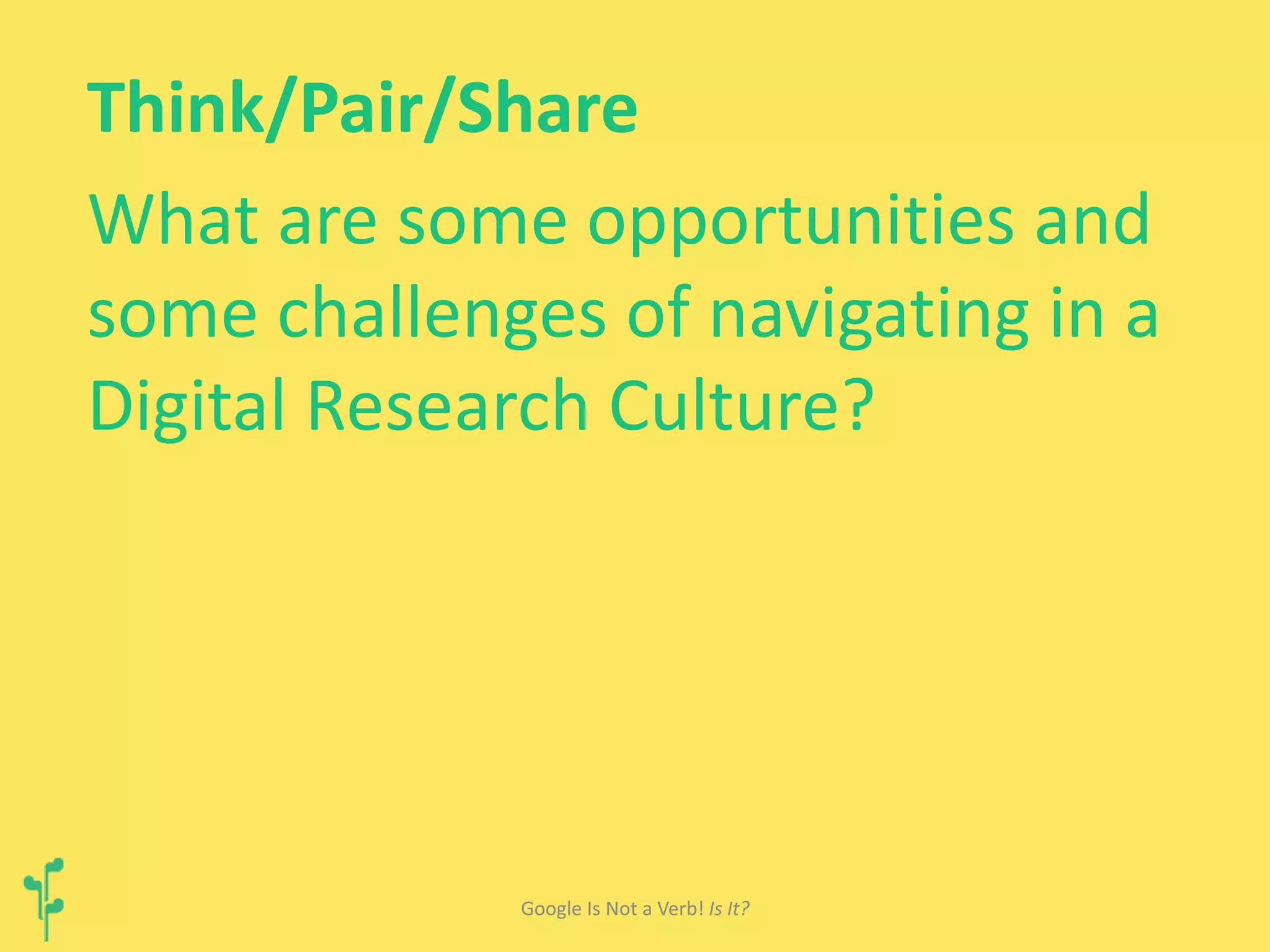 Think/Pair/Share 
What are some opportunities and 
some challenges of navigating in a 
Digital Research Culture? 
Google Is Not a Verb! Is It? 
 