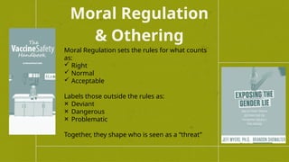 Moral Regulation
& Othering
Moral Regulation sets the rules for what counts
as:
 Right
 Normal
 Acceptable
Labels those outside the rules as:
Deviant
Dangerous
Problematic
Together, they shape who is seen as a “threat”
 