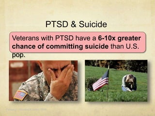 PTSD & Suicide
Veterans with PTSD have a 6-10x greater
chance of committing suicide than U.S.
pop.
Panagioti , Gooding & Tarrier, 2009
 