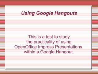 Using Google Hangouts

This is a test to study
the practicality of using
OpenOffice Impress Presentations
within a Google Hangout.

 