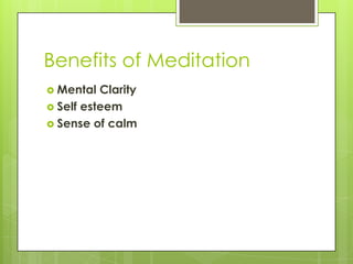Benefits of Meditation
 Mental Clarity
 Self esteem
 Sense of calm
 