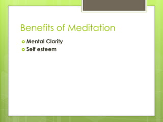Benefits of Meditation
 Mental Clarity
 Self esteem
 