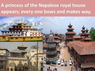 A princess of the Nepalese royal house appears; every one bows and makes way.  