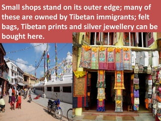 Small shops stand on its outer edge; many of these are owned by Tibetan immigrants; felt bags, Tibetan prints and silver jewellery can be bought here.  