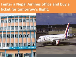 I enter a Nepal Airlines office and buy a ticket for tomorrow’s flight.  