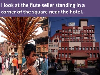 I look at the flute seller standing in a corner of the square near the hotel.  