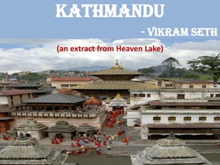 KATHMANDU - Vikram Seth 
(an extract from Heaven Lake)  