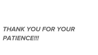 THANK YOU FOR YOUR
PATIENCE!!!
 