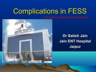 Complications in FESSComplications in FESS
Dr Satish JainDr Satish Jain
Jain ENT HospitalJain ENT Hospital
JaipurJaipur
Prevention, Identification & management
 