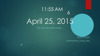 April 25, 2015
The day the earth shook…
Sazal Sthapit
Kathmandu Living Labs
11:55 AM
6
 