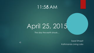 April 25, 2015
The day the earth shook…
Sazal Sthapit
Kathmandu Living Labs
11:55 AM6
 