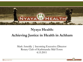 Nyaya Health:  Achieving Justice in Health in Achham Mark Arnoldy | Incoming Executive Director Rotary Club of Kathmandu Mid-Town  4.15.2011 