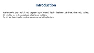 Introduction
Kathmandu, the capital and largest city of Nepal, lies in the heart of the Kathmandu Valley.
It is a melting pot of diverse cultures, religions, and traditions.
The city is a vibrant hub for travelers, researchers, and spiritual seekers.
 