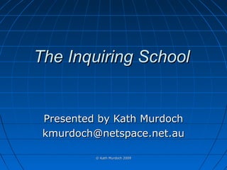 The Inquiring School

Presented by Kath Murdoch
kmurdoch@netspace.net.au
© Kath Murdoch 2009

 