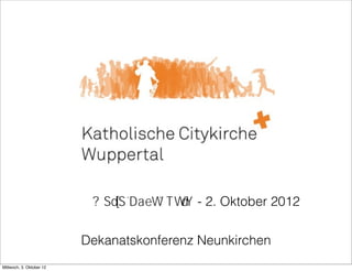 Maria Rosenberg - 2. 2. Oktober 2012
                                             - Oktober 2012

                           Dekantskonferenz Neunkirchen
                           Dekanatskonferenz
                                             Neunkirchen

Mittwoch, 3. Oktober 12
 