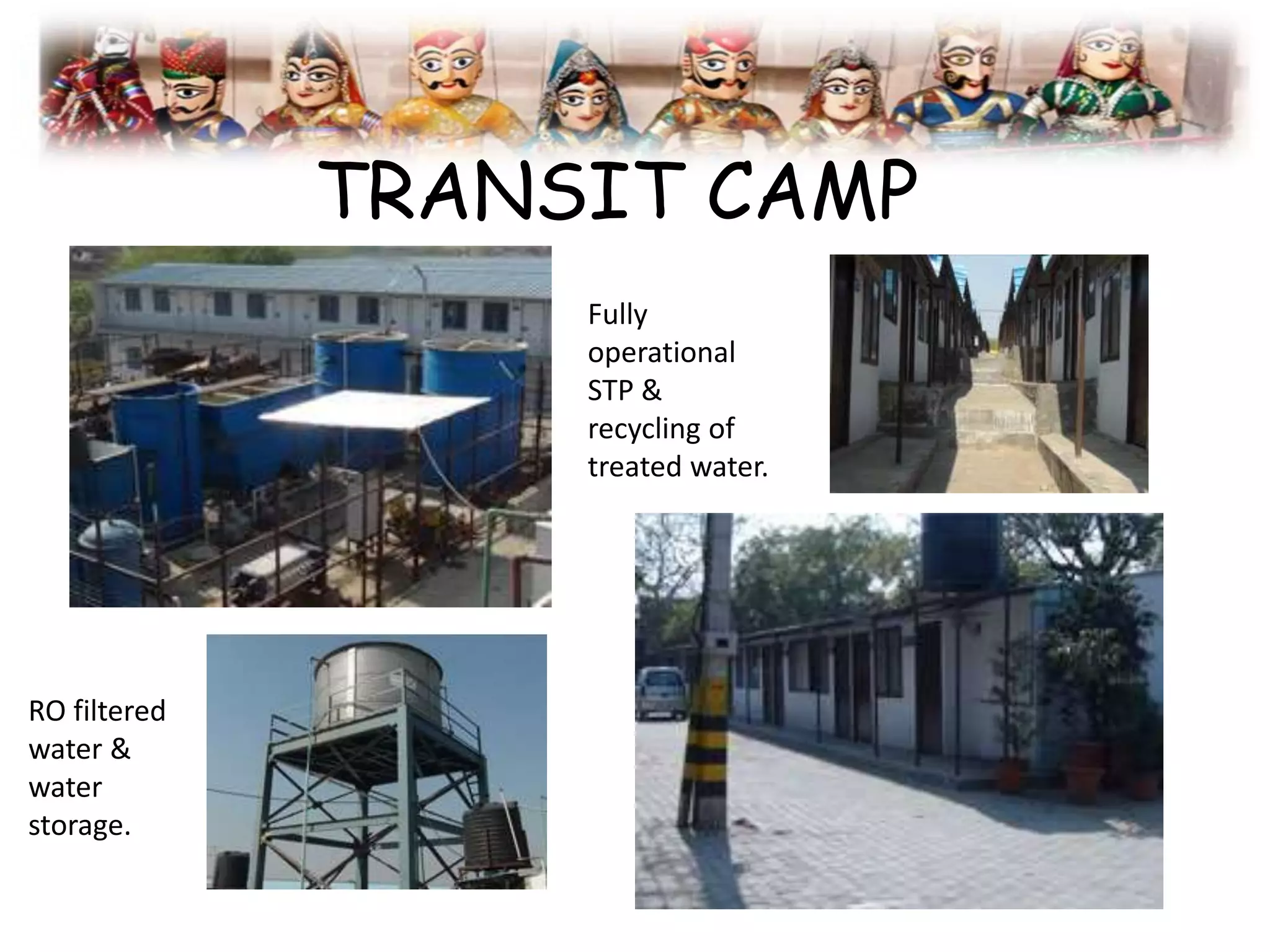 TRANSIT CAMP
RO filtered
water &
water
storage.
Fully
operational
STP &
recycling of
treated water.
 