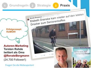 Grundregeln 
1 
Strategie 
2 
Praxis 
3 
30 
Autoren-Marketing 
Torsten Rohde 
twittert als Oma 
@RenateBergmann 
(24.700 Follower!) 
Erfolgsrezept: HUMOR!  