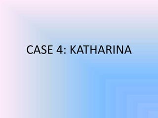 CASE 4: KATHARINA
 
