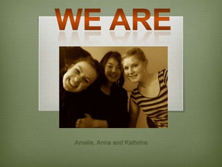 WE ARE Amalie, Anna and Kathrine 