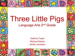 Three Little Pigs
  Language Arts 2nd Grade


         Kathrine Taylor
        Melissa Dodson
        Ashley Jacobson
 