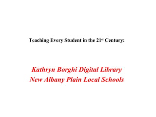 Teaching Every Student in the 21 st  Century: Kathryn Borghi Digital Library New Albany Plain Local Schools 
