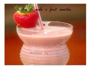 Written by Kathryn
How to make a fruit smoothie
 