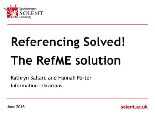 Click to edit Master title style
Referencing Solved!
The RefME solution
Kathryn Ballard and Hannah Porter
Information Librarians
June 2016
 