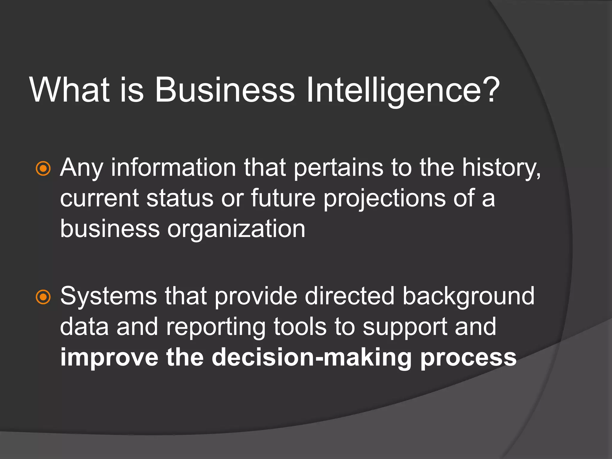 What is Business Intelligence?Any information that pertains to the history, current status or future projections of a business organizationSystems that provide directed background data and reporting tools to support and improvethe decision-making process