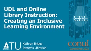 UDL and Online
Library Instruction:
Creating an Inclusive
Learning Environment
Kathryn Briggs
Systems Librarian Conference 2022
 