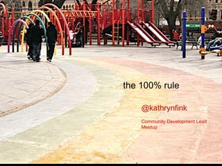 the 100% rule @kathrynfink Community Development Lead Meetup 
