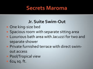 Jr. Suite Swim-Out
 One king-size bed
 Spacious room with separate sitting area
 Luxurious bath area with Jacuzzi for two and
separate shower
 Private furnished terrace with direct swim-
out access
 Pool/Tropical view
 624 sq. ft.
 