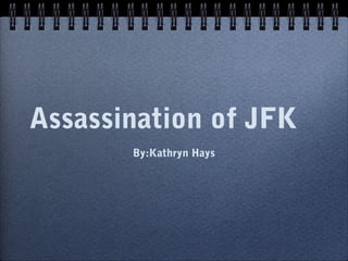 Assassination of JFK
       By:Kathryn Hays
 
