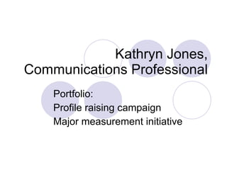 Kathryn Jones, Communications Professional Portfolio: Profile raising campaign Major measurement initiative 