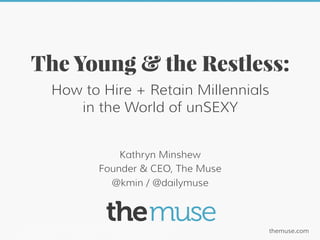 themuse.comTweet: @kmin / @dailymuse / #unSEXY
Kathryn Minshew
Founder & CEO, The Muse
@kmin / @dailymuse
The Young & the Restless:
How to Hire + Retain Millennials
in the World of unSEXY
 