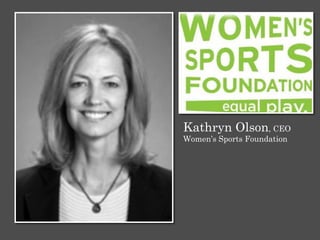 Kathryn Olson, CEO
Women’s Sports Foundation
 