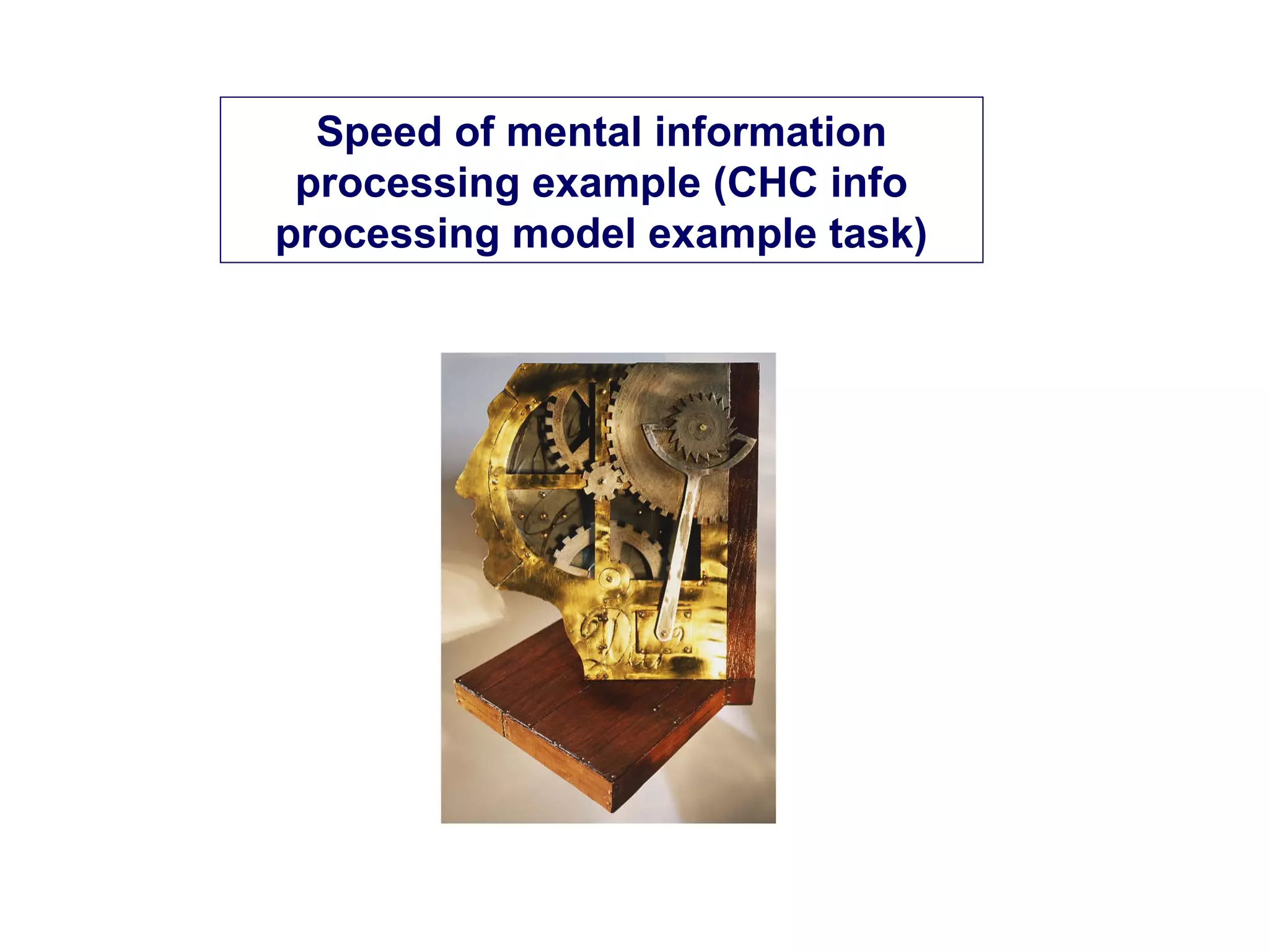 Speed of mental information
processing example (CHC info
processing model example task)
 